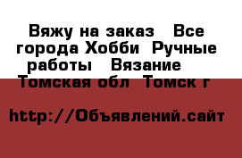 Вяжу на заказ - Все города Хобби. Ручные работы » Вязание   . Томская обл.,Томск г.